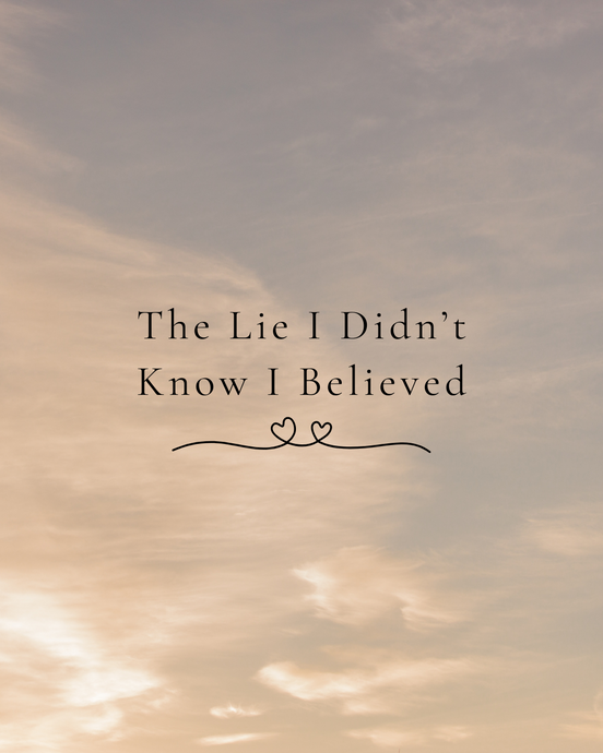 The Lie I Didn’t Know I Believed