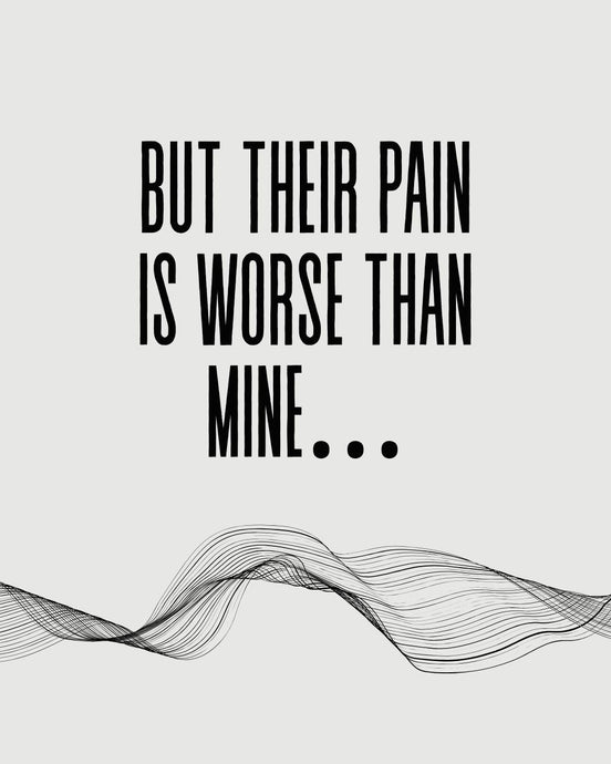 But their pain is worse than mine...
